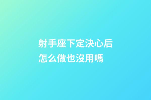 射手座下定決心后怎么做也沒用嗎-第1張-星座運勢-玄機派