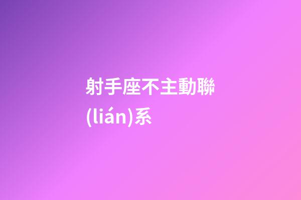 射手座不主動聯(lián)系-第1張-星座運勢-玄機派