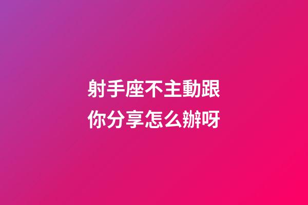 射手座不主動跟你分享怎么辦呀-第1張-星座運(yùn)勢-玄機(jī)派