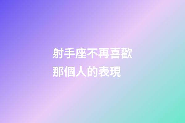 射手座不再喜歡那個人的表現-第1張-星座運勢-玄機派