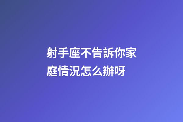 射手座不告訴你家庭情況怎么辦呀-第1張-星座運勢-玄機派
