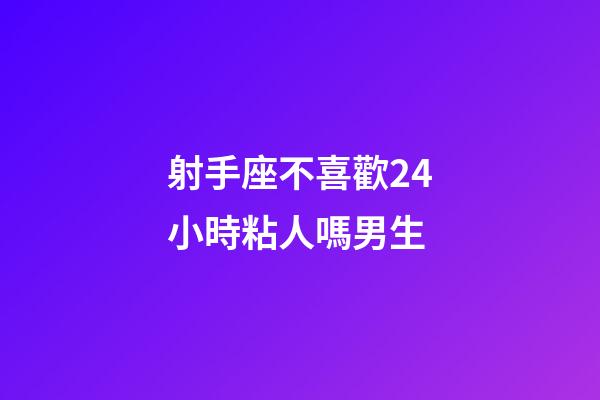 射手座不喜歡24小時粘人嗎男生-第1張-星座運勢-玄機派