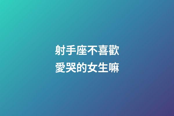 射手座不喜歡愛哭的女生嘛-第1張-星座運勢-玄機派
