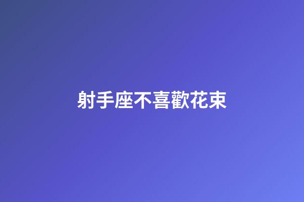 射手座不喜歡花束