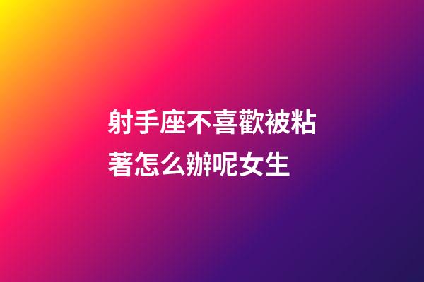 射手座不喜歡被粘著怎么辦呢女生-第1張-星座運(yùn)勢(shì)-玄機(jī)派