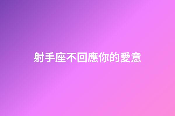 射手座不回應你的愛意-第1張-星座運勢-玄機派