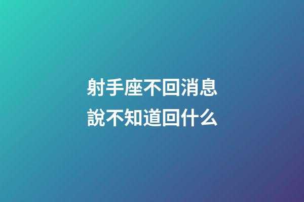 射手座不回消息說不知道回什么-第1張-星座運勢-玄機派
