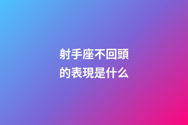射手座不回頭的表現是什么-第1張-星座運勢-玄機派
