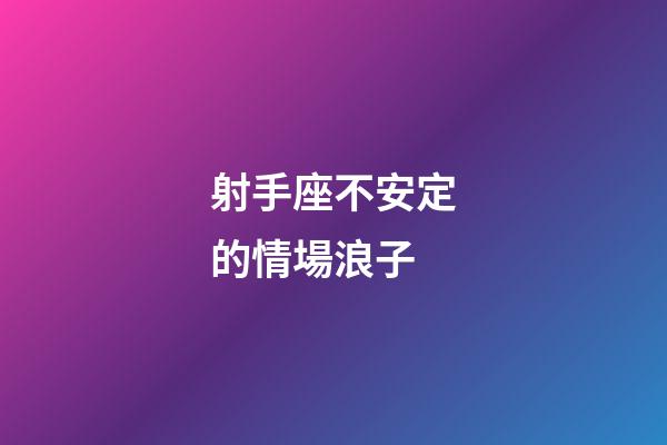 射手座不安定的情場浪子-第1張-星座運勢-玄機派
