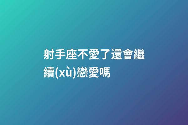 射手座不愛了還會繼續(xù)戀愛嗎-第1張-星座運勢-玄機派