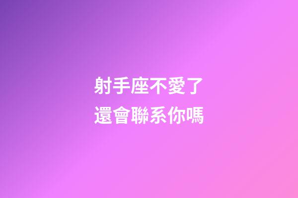 射手座不愛了還會聯系你嗎-第1張-星座運勢-玄機派