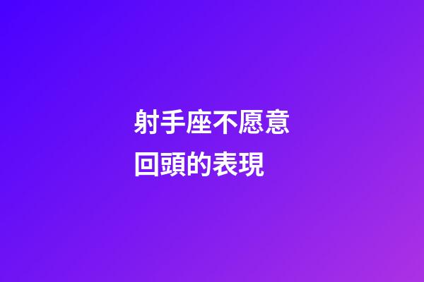 射手座不愿意回頭的表現-第1張-星座運勢-玄機派