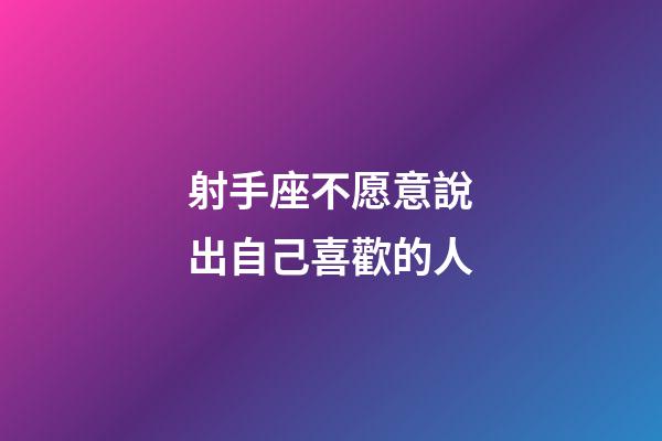 射手座不愿意說出自己喜歡的人-第1張-星座運勢-玄機派