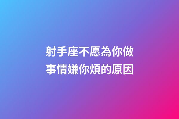 射手座不愿為你做事情嫌你煩的原因-第1張-星座運(yùn)勢(shì)-玄機(jī)派