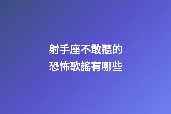 射手座不敢聽的恐怖歌謠有哪些