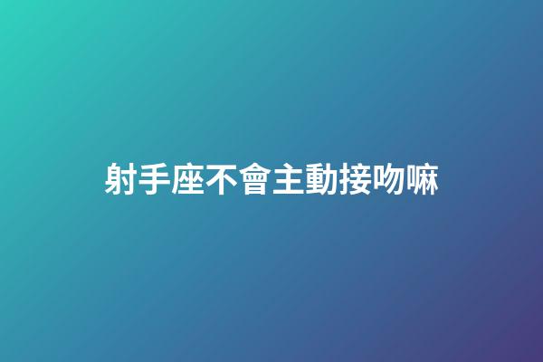 射手座不會主動接吻嘛-第1張-星座運勢-玄機派
