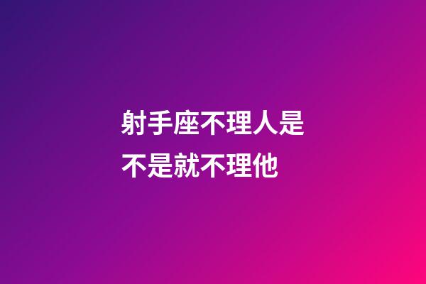 射手座不理人是不是就不理他-第1張-星座運勢-玄機派