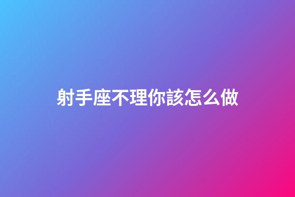 射手座不理你該怎么做-第1張-星座運勢-玄機派