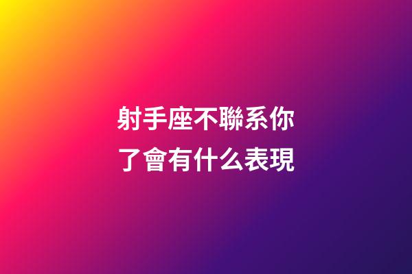 射手座不聯系你了會有什么表現-第1張-星座運勢-玄機派