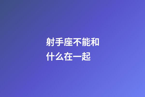 射手座不能和什么在一起-第1張-星座運勢-玄機派
