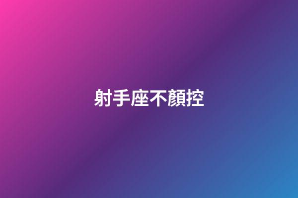 射手座不顏控-第1張-星座運勢-玄機派