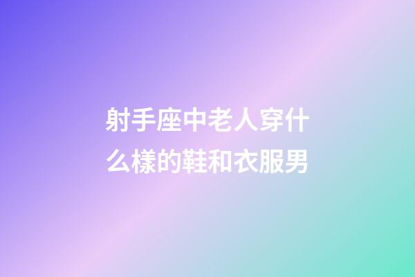 射手座中老人穿什么樣的鞋和衣服男-第1張-星座運勢-玄機派