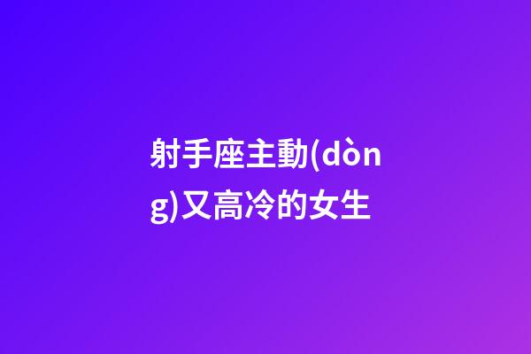 射手座主動(dòng)又高冷的女生-第1張-星座運(yùn)勢(shì)-玄機(jī)派