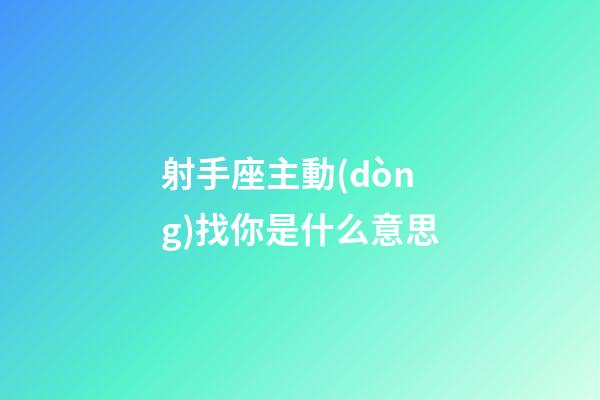 射手座主動(dòng)找你是什么意思-第1張-星座運(yùn)勢(shì)-玄機(jī)派