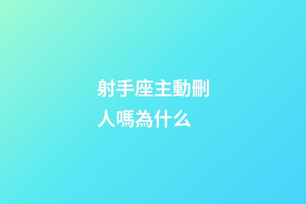 射手座主動刪人嗎為什么-第1張-星座運勢-玄機派