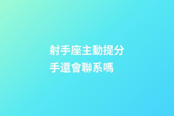 射手座主動提分手還會聯系嗎-第1張-星座運勢-玄機派