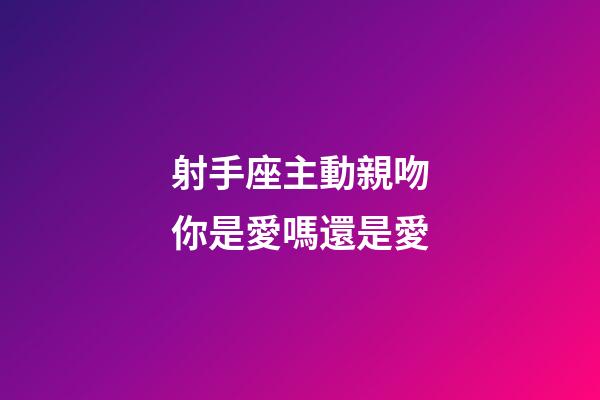 射手座主動親吻你是愛嗎還是愛-第1張-星座運(yùn)勢-玄機(jī)派