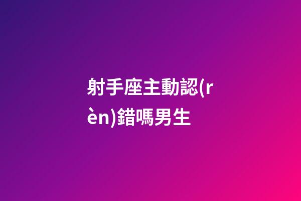 射手座主動認(rèn)錯嗎男生-第1張-星座運(yùn)勢-玄機(jī)派