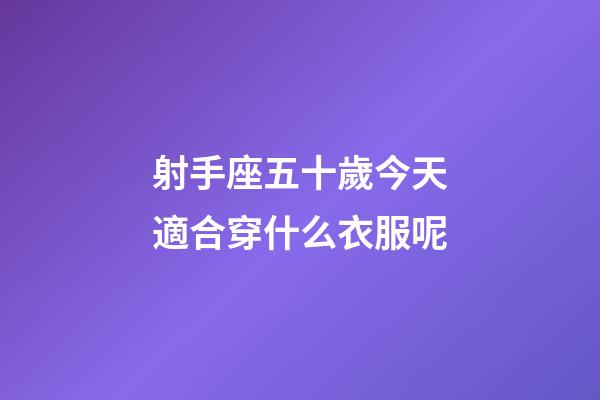 射手座五十歲今天適合穿什么衣服呢-第1張-星座運勢-玄機派