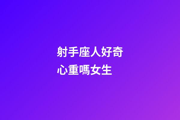 射手座人好奇心重嗎女生-第1張-星座運勢-玄機派