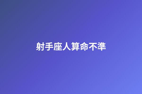 射手座人算命不準-第1張-星座運勢-玄機派