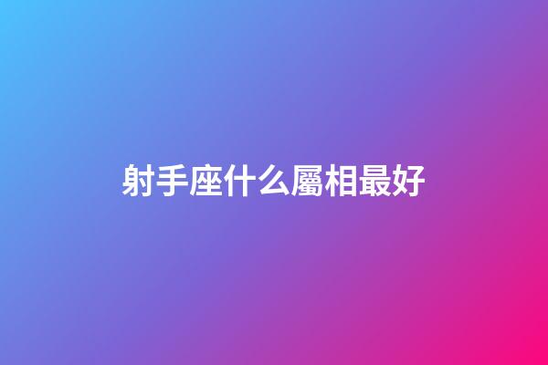 射手座什么屬相最好-第1張-星座運勢-玄機派
