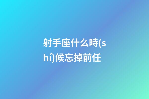 射手座什么時(shí)候忘掉前任-第1張-星座運(yùn)勢(shì)-玄機(jī)派