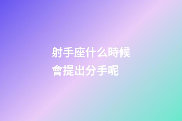 射手座什么時候會提出分手呢-第1張-星座運勢-玄機派