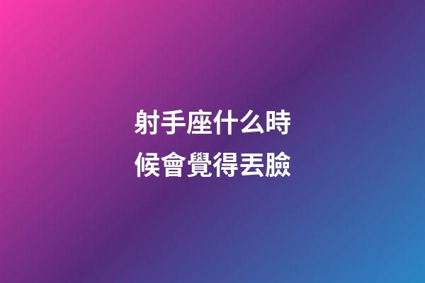 射手座什么時候會覺得丟臉-第1張-星座運勢-玄機(jī)派