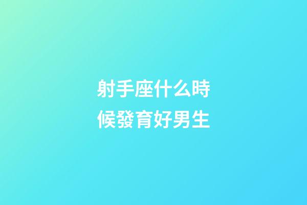 射手座什么時候發育好男生-第1張-星座運勢-玄機派