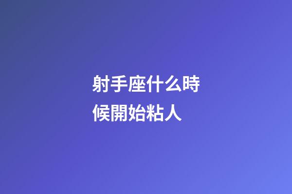 射手座什么時候開始粘人-第1張-星座運勢-玄機派