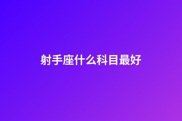 射手座什么科目最好-第1張-星座運勢-玄機派