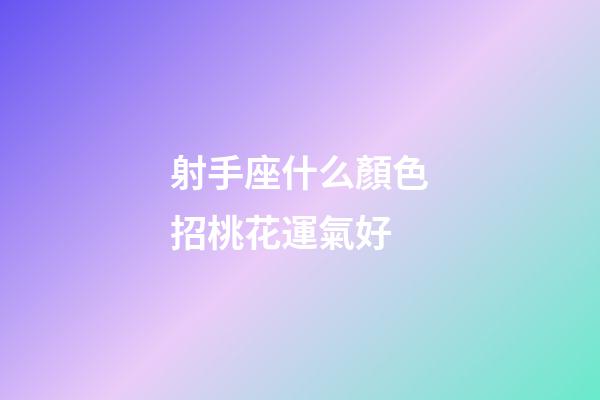 射手座什么顏色招桃花運氣好-第1張-星座運勢-玄機派