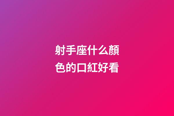 射手座什么顏色的口紅好看-第1張-星座運勢-玄機派