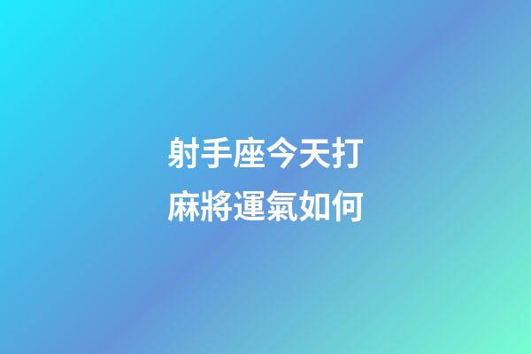 射手座今天打麻將運氣如何-第1張-星座運勢-玄機派