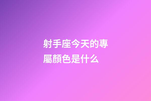 射手座今天的專屬顏色是什么-第1張-星座運勢-玄機派