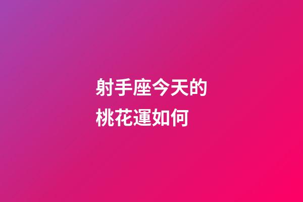 射手座今天的桃花運如何-第1張-星座運勢-玄機派