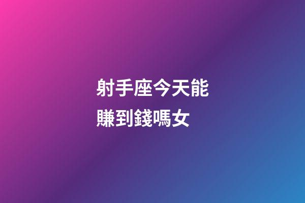 射手座今天能賺到錢嗎女-第1張-星座運勢-玄機派