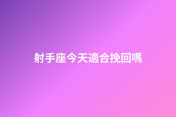 射手座今天適合挽回嗎-第1張-星座運勢-玄機派