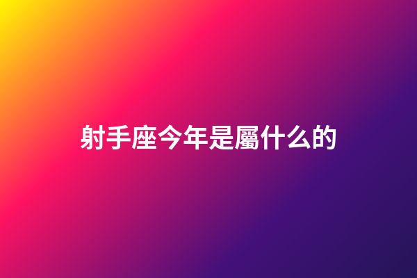 射手座今年是屬什么的-第1張-星座運(yùn)勢(shì)-玄機(jī)派
